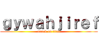 ｇｙｗａｈｊｉｒｅｆ (attack on titan)