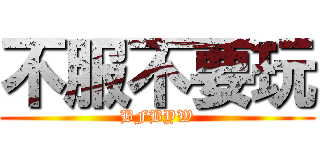 不服不要玩 (BFBYW)