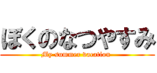 ぼくのなつやすみ (My summer vacation )