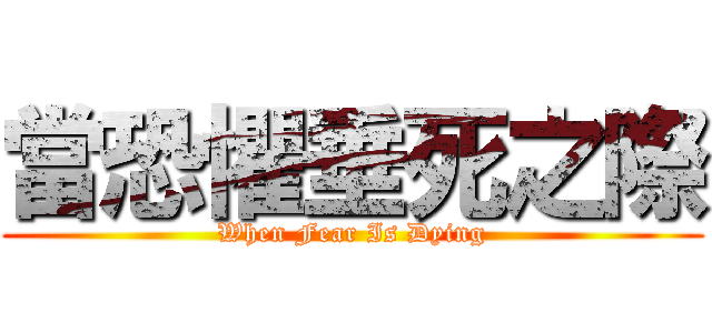 當恐懼垂死之際 (When Fear Is Dying)
