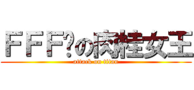 ＦＦＦ团の肉桂女王 (attack on titan)