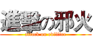 進擊の邪火 (attack on evilfire)