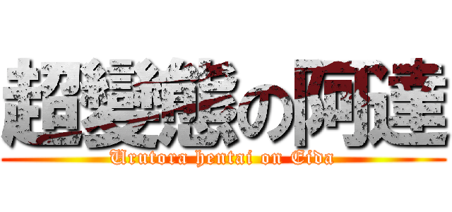 超變態の阿達 (Urutora hentai on Eida)