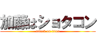 加藤はショタコン (attack on titan)