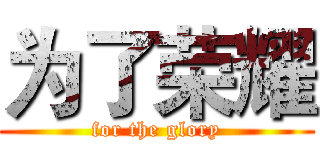 为了荣耀 (for the glory)