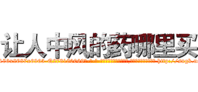 让人中风的药哪里买 (让人中风的药哪里买【电-186x2687x6963-Q278180069元-吉-药-业】我们做的是长期生意,靠的是老客户长期支持 http://sngk.net/Je5cdE
)