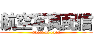 航空写真配信 (attack on titan)