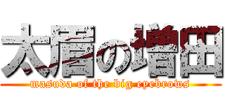 太眉の増田 (masuda of the big eyebrows)