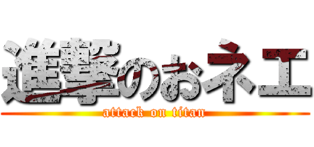 進撃のおネエ (attack on titan)