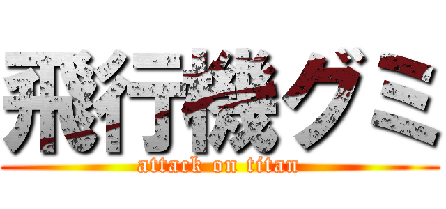 飛行機グミ (attack on titan)
