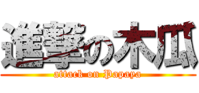 進撃の木瓜 (attack on Papaya)