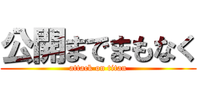 公開までまもなく (attack on titan)