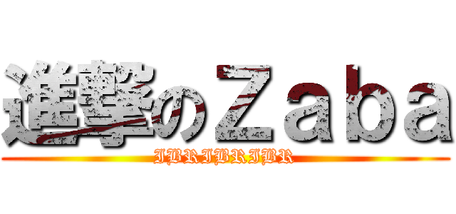 進撃のＺａｂａ (IBRIBRIBR)