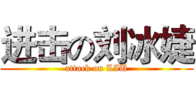 进击の刘冰婕 (attack on LIU)