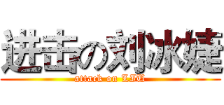 进击の刘冰婕 (attack on LIU)