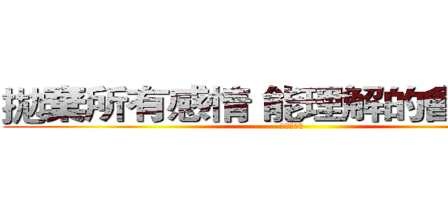 拋棄所有感情 能理解的會變更多 (沉默的虛偽)
