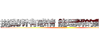 拋棄所有感情 能理解的會變更多 (沉默的虛偽)