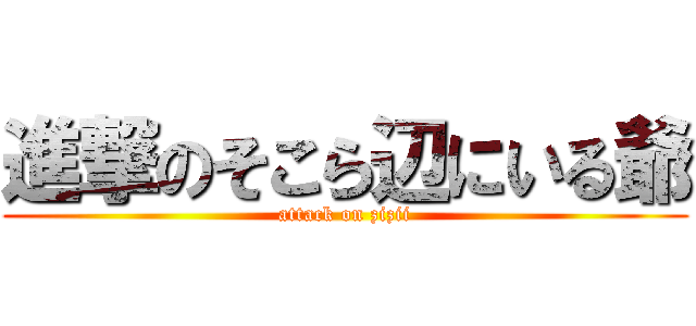 進撃のそこら辺にいる爺 (attack on zizii)