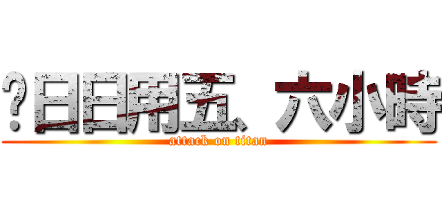 你日日用五、六小時 (attack on titan)