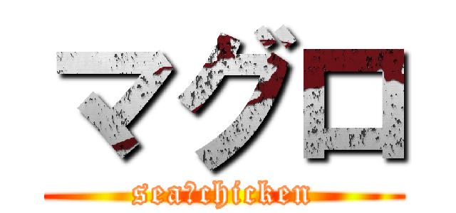 マグロ (sea　chicken)