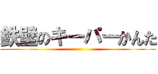 鉄壁のキーパーかんた ()