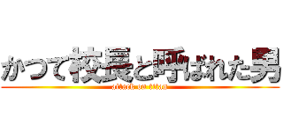 かつて校長と呼ばれた男 (attack on titan)