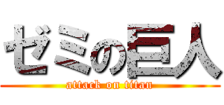 ゼミの巨人 (attack on titan)