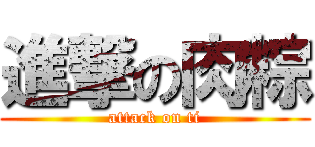 進撃の肉粽 (attack on ti)