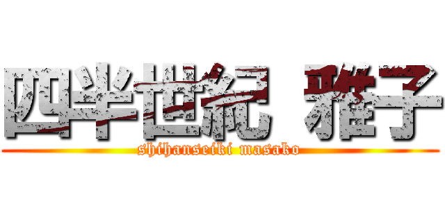 四半世紀 雅子 (shihanseiki masako)