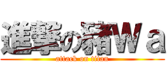 進撃の豬Ｗａ (attack on titan)