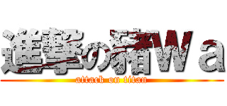 進撃の豬Ｗａ (attack on titan)
