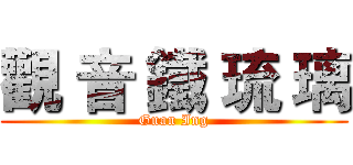 觀 音 鐵 琉 璃 (Guan Ing)