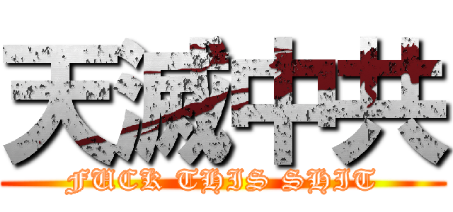 天滅中共 (FUCK THIS SHIT)