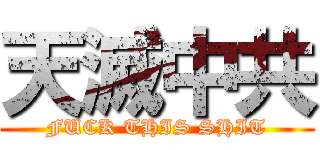 天滅中共 (FUCK THIS SHIT)