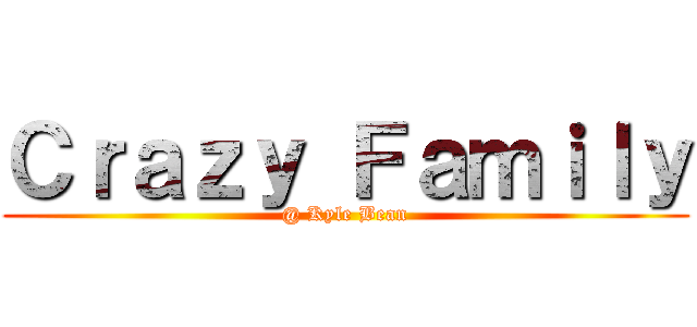 Ｃｒａｚｙ Ｆａｍｉｌｙ (@ Kyle Bean)