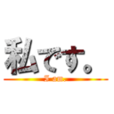 私です。 (I am.)