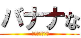 バナナな ( 奈良に壁がある)