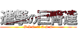 進撃の巨臀達 (B I G  　　 A S S)