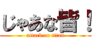 じゃあな皆！ (attack on titan)