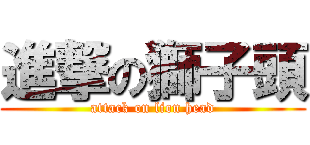 進撃の獅子頭 (attack on lion head)