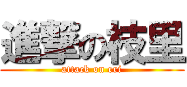 進撃の枝里 (attack on eri)