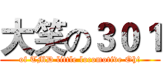 大笑の３０１ (of TMD little locomotive Oh!)