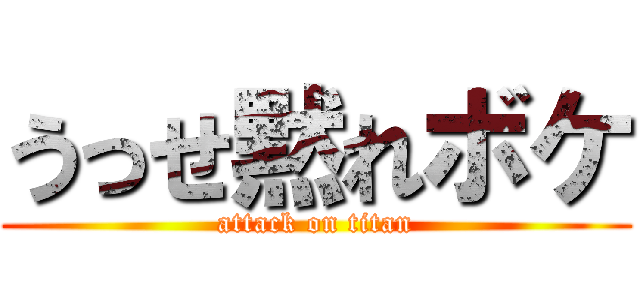 うっせ黙れボケ (attack on titan)