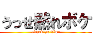 うっせ黙れボケ (attack on titan)