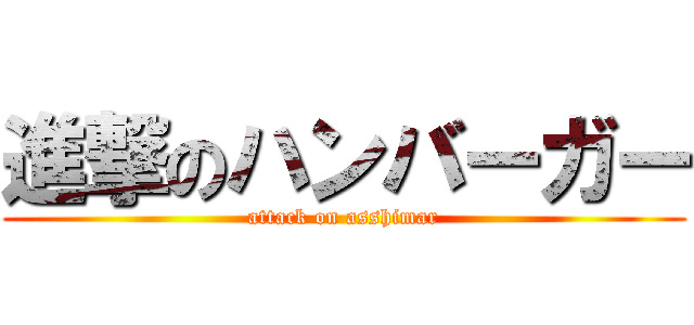 進撃のハンバーガー (attack on asshimar)