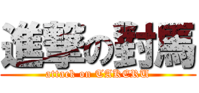 進撃の對馬 (attack on TAKERU)