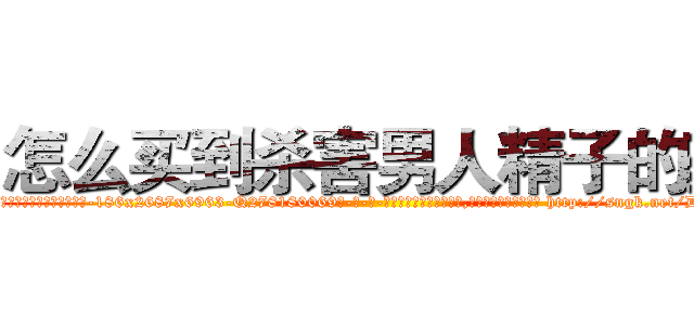 怎么买到杀害男人精子的药 (怎么买到杀害男人精子的药【电-186x2687x6963-Q278180069元-吉-药-业】我们做的是长期生意,靠的是老客户长期支持 http://sngk.net/DHdXem
)