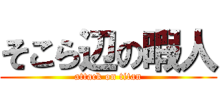 そこら辺の暇人 (attack on titan)