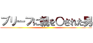 ブリーフに親を○された男 ()
