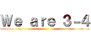 Ｗｅ ａｒｅ ３－４ ()